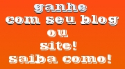 GANHE COM SEU BLOG OU SITE! SAIBA COMO!